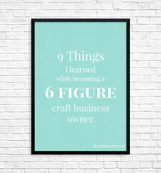 9 Things I’ve learned While Becoming a 6-figure Craft Business Owner.
